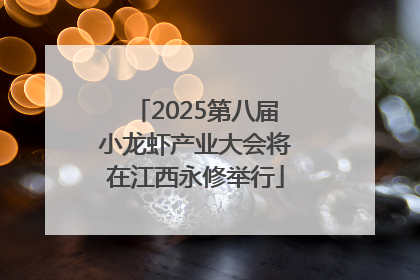 2025第八届小龙虾产业大会将在江西永修举行