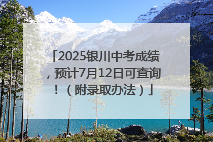 2025银川中考成绩，预计7月12日可查询！（附录取办法）