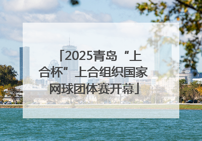 2025青岛“上合杯”上合组织国家网球团体赛开幕
