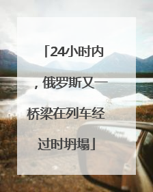 24小时内，俄罗斯又一桥梁在列车经过时坍塌