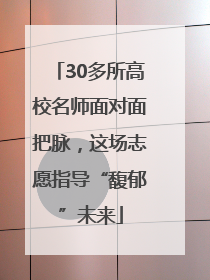 30多所高校名师面对面把脉，这场志愿指导“馥郁”未来