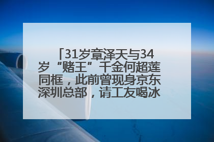 31岁章泽天与34岁“赌王”千金何超莲同框，此前曾现身京东深圳总部，请工友喝冰饮，点了300多杯