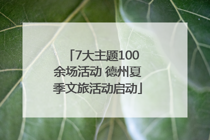 7大主题100余场活动 德州夏季文旅活动启动