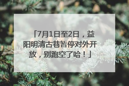 7月1日至2日，益阳明清古巷暂停对外开放，别跑空了哈！