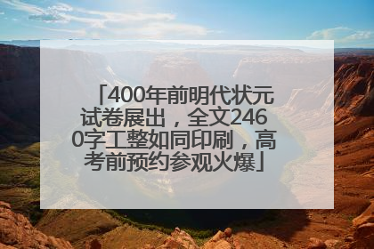400年前明代状元试卷展出，全文2460字工整如同印刷，高考前预约参观火爆