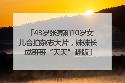 43岁张亮和10岁女儿合拍杂志大片，妹妹长成哥哥“天天”翻版