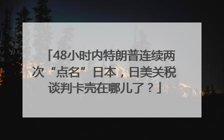 48小时内特朗普连续两次“点名”日本，日美关税谈判卡壳在哪儿了？
