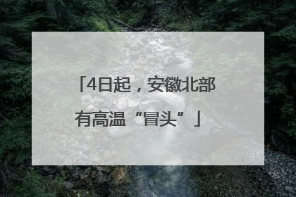 4日起，安徽北部有高温“冒头”
