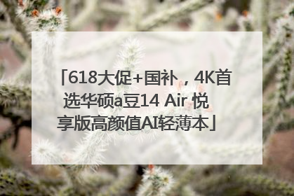 618大促+国补，4K首选华硕a豆14 Air 悦享版高颜值AI轻薄本