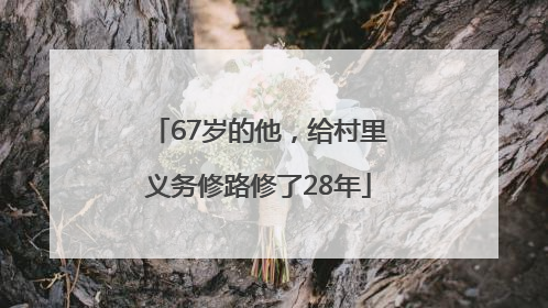 67岁的他，给村里义务修路修了28年