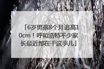 6岁男孩8个月追高10cm！呼和浩特不少家长最近都在干这事儿