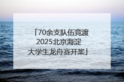 70余支队伍竞渡 2025北京海淀大学生龙舟赛开桨