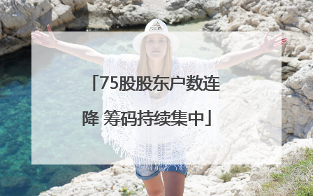 75股股东户数连降 筹码持续集中