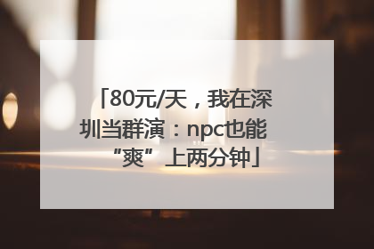 80元/天，我在深圳当群演：npc也能“爽”上两分钟