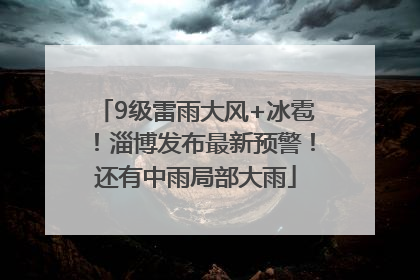 9级雷雨大风+冰雹！淄博发布最新预警！还有中雨局部大雨