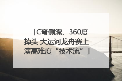 C弯侧漂、360度掉头 大运河龙舟赛上演高难度“技术流”