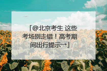 @北京考生 这些考场别走错！高考期间出行提示→