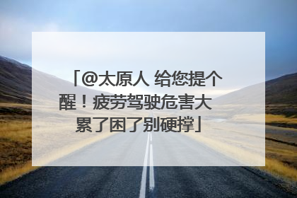 @太原人 给您提个醒！疲劳驾驶危害大 累了困了别硬撑