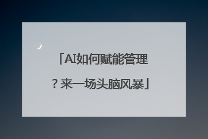 AI如何赋能管理？来一场头脑风暴
