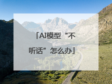 AI模型“不听话”怎么办