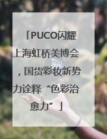 PUCO闪耀上海虹桥美博会，国货彩妆新势力诠释“色彩治愈力”