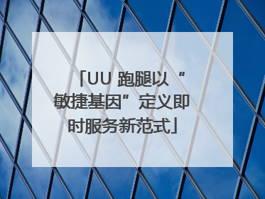 UU 跑腿以“敏捷基因”定义即时服务新范式