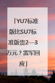 YU7标准版比SU7标准版贵2—3万元？雷军回应
